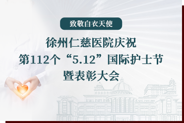 致敬白衣天使丨徐州仁慈醫(yī)院慶祝第112個(gè)“5.12”國(guó)際護(hù)士節(jié)暨表彰大會(huì)