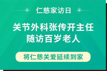 仁慈家訪(fǎng)日丨關(guān)節(jié)外科張傳開(kāi)主任隨訪(fǎng)百歲老人，將仁慈關(guān)愛(ài)延續(xù)到家